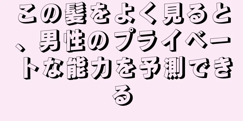 この髪をよく見ると、男性のプライベートな能力を予測できる