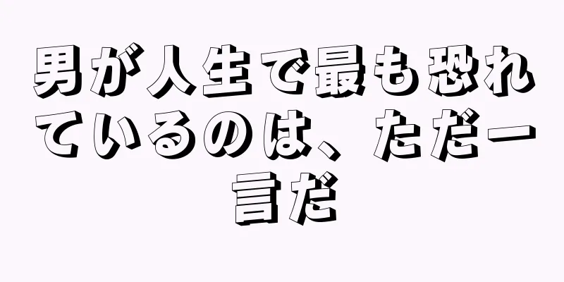 男が人生で最も恐れているのは、ただ一言だ