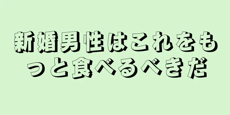 新婚男性はこれをもっと食べるべきだ