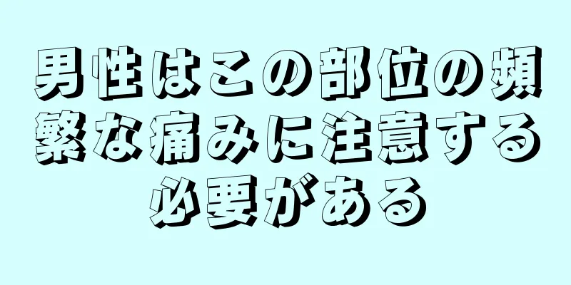 男性はこの部位の頻繁な痛みに注意する必要がある