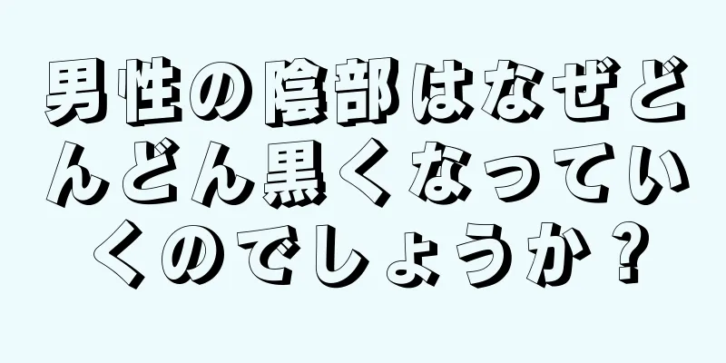 男性の陰部はなぜどんどん黒くなっていくのでしょうか？