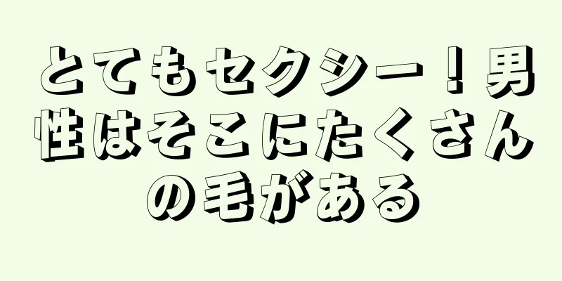 とてもセクシー！男性はそこにたくさんの毛がある