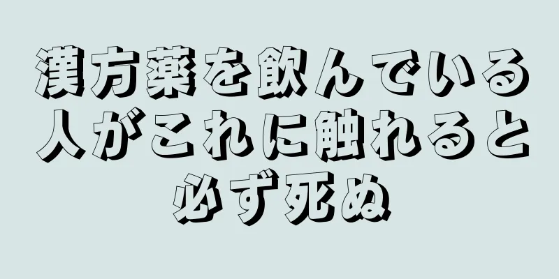 漢方薬を飲んでいる人がこれに触れると必ず死ぬ