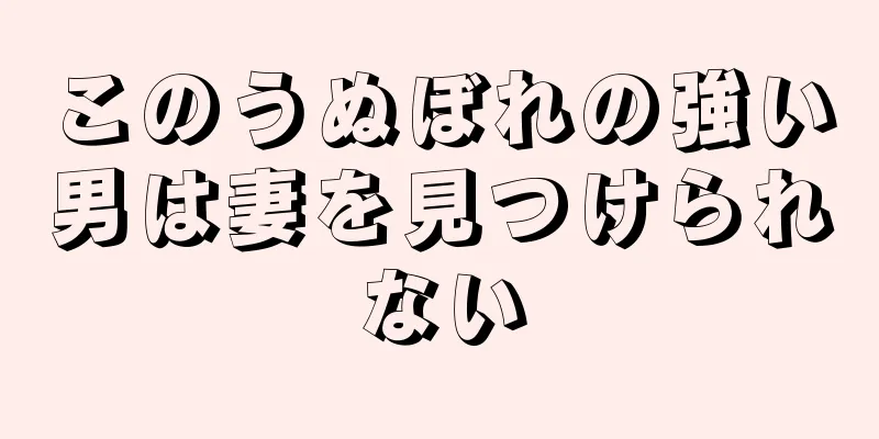 このうぬぼれの強い男は妻を見つけられない