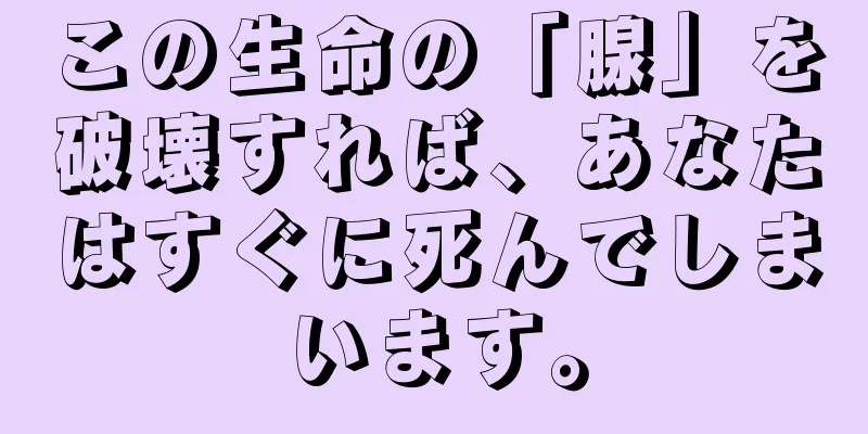 この生命の「腺」を破壊すれば、あなたはすぐに死んでしまいます。