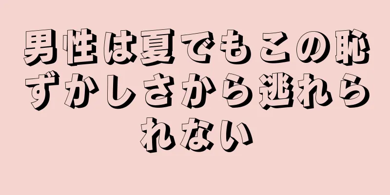 男性は夏でもこの恥ずかしさから逃れられない