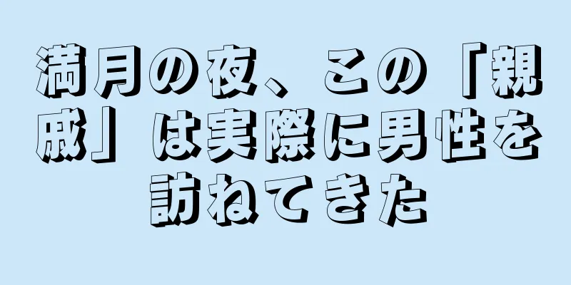満月の夜、この「親戚」は実際に男性を訪ねてきた
