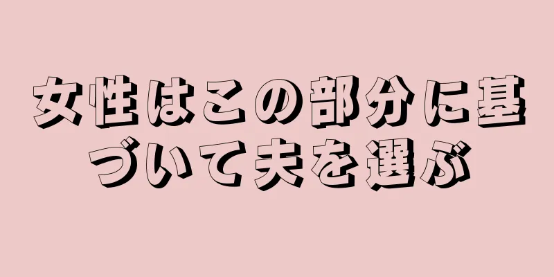 女性はこの部分に基づいて夫を選ぶ