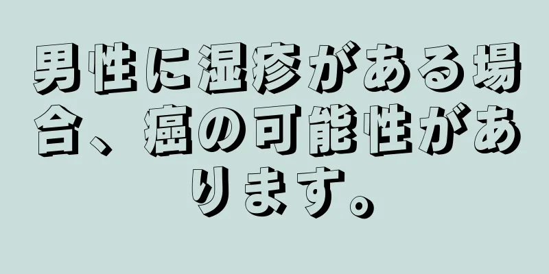 男性に湿疹がある場合、癌の可能性があります。