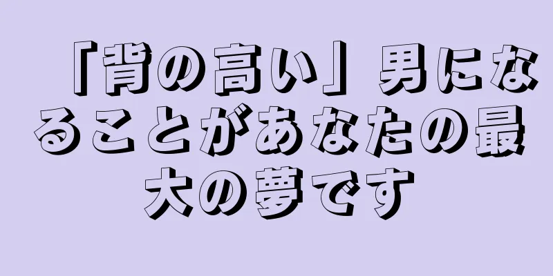 「背の高い」男になることがあなたの最大の夢です