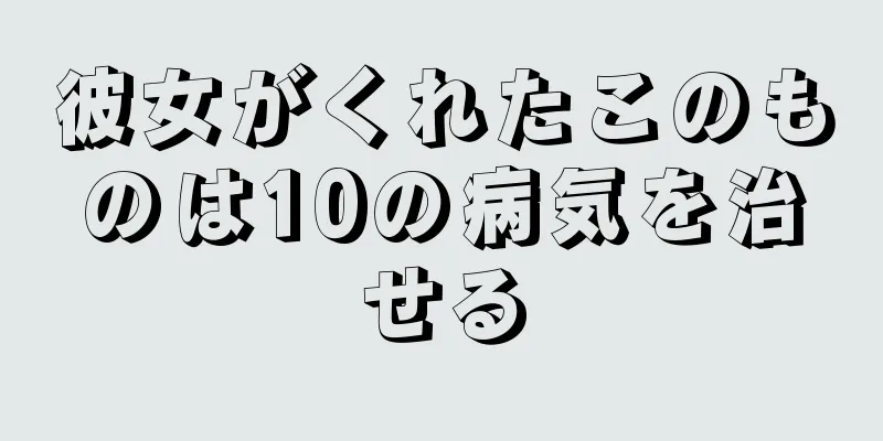 彼女がくれたこのものは10の病気を治せる