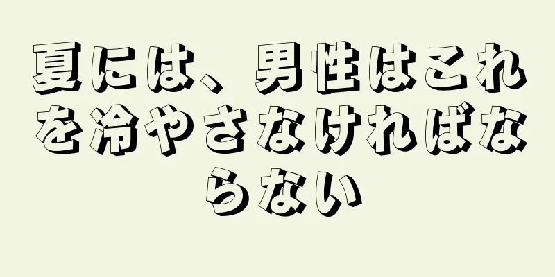 夏には、男性はこれを冷やさなければならない