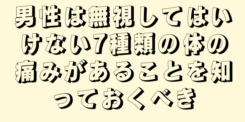 男性は無視してはいけない7種類の体の痛みがあることを知っておくべき