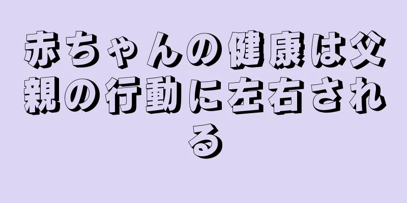 赤ちゃんの健康は父親の行動に左右される
