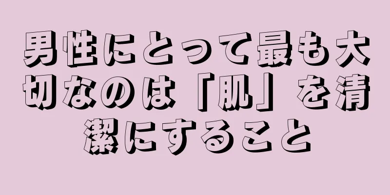 男性にとって最も大切なのは「肌」を清潔にすること