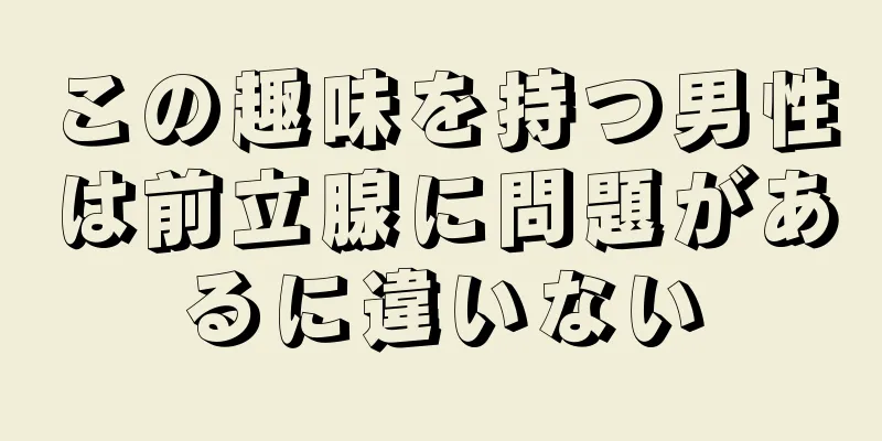 この趣味を持つ男性は前立腺に問題があるに違いない