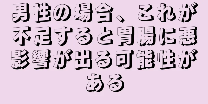 男性の場合、これが不足すると胃腸に悪影響が出る可能性がある