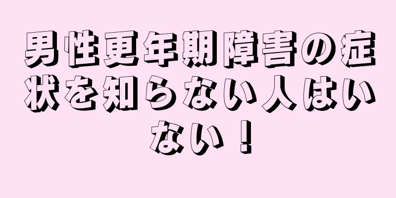 男性更年期障害の症状を知らない人はいない！