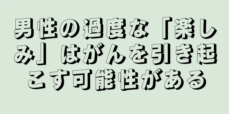 男性の過度な「楽しみ」はがんを引き起こす可能性がある