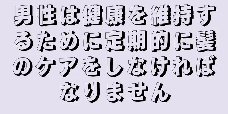 男性は健康を維持するために定期的に髪のケアをしなければなりません
