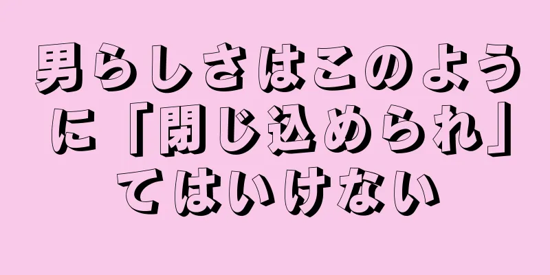 男らしさはこのように「閉じ込められ」てはいけない