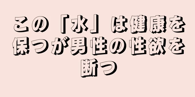 この「水」は健康を保つが男性の性欲を断つ