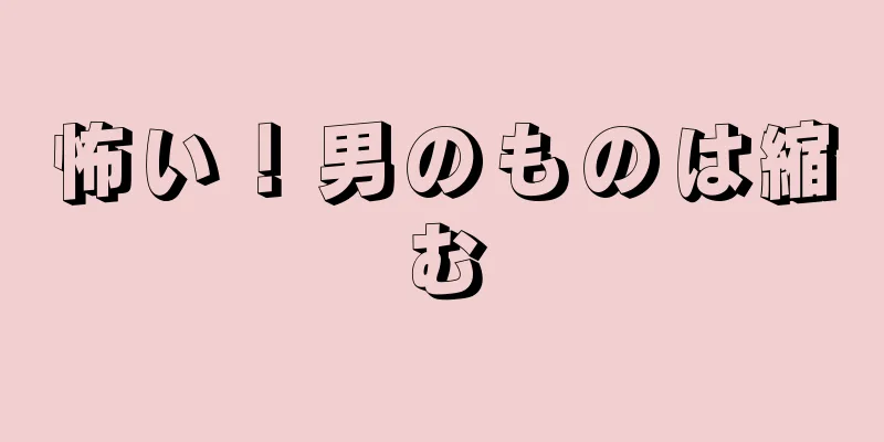 怖い！男のものは縮む