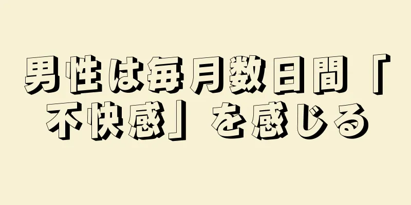 男性は毎月数日間「不快感」を感じる