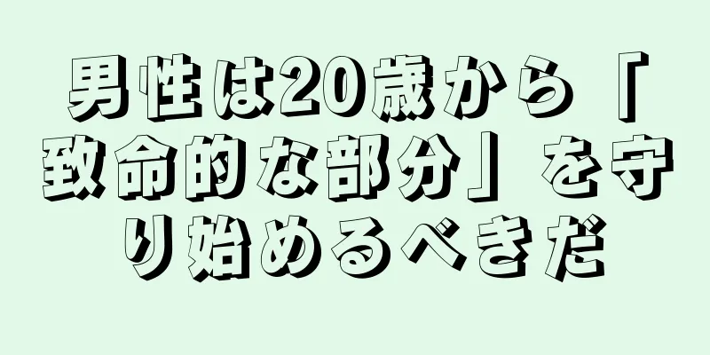 男性は20歳から「致命的な部分」を守り始めるべきだ