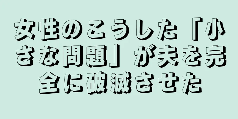 女性のこうした「小さな問題」が夫を完全に破滅させた