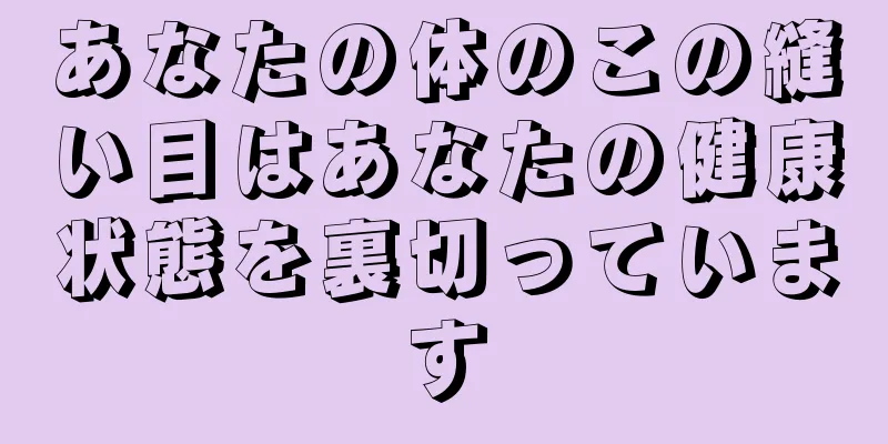 あなたの体のこの縫い目はあなたの健康状態を裏切っています