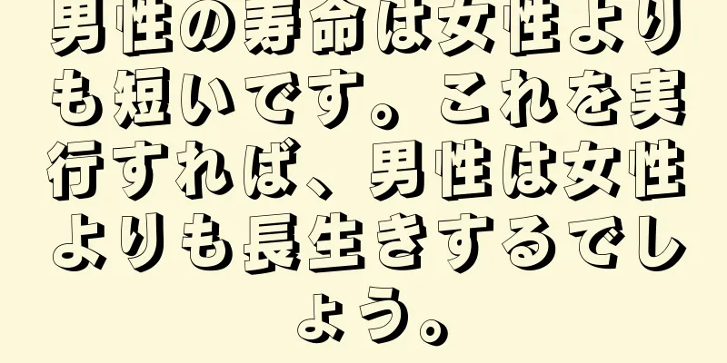 男性の寿命は女性よりも短いです。これを実行すれば、男性は女性よりも長生きするでしょう。