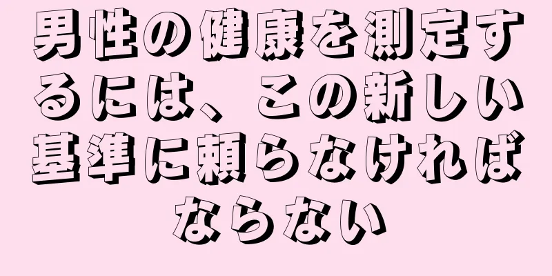 男性の健康を測定するには、この新しい基準に頼らなければならない