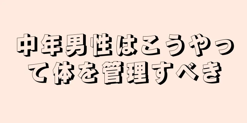 中年男性はこうやって体を管理すべき