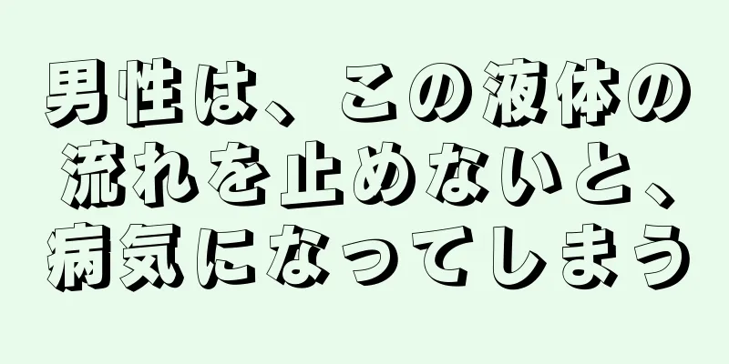 男性は、この液体の流れを止めないと、病気になってしまう