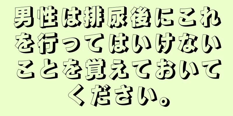 男性は排尿後にこれを行ってはいけないことを覚えておいてください。