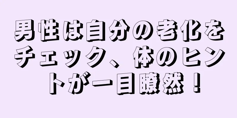 男性は自分の老化をチェック、体のヒントが一目瞭然！