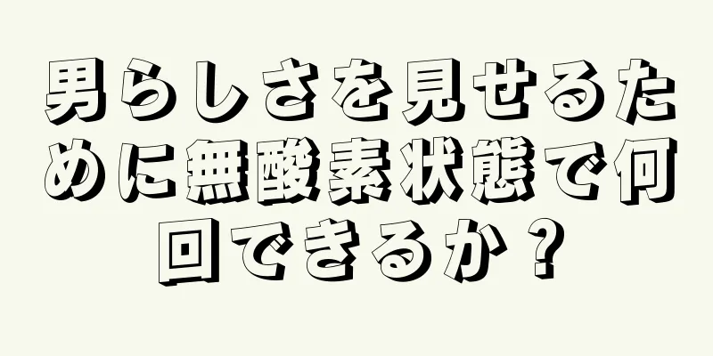 男らしさを見せるために無酸素状態で何回できるか？
