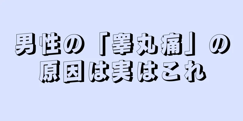 男性の「睾丸痛」の原因は実はこれ