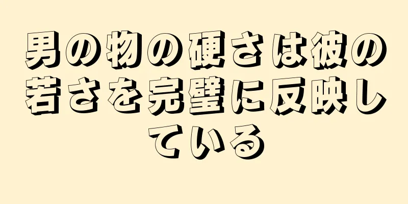 男の物の硬さは彼の若さを完璧に反映している