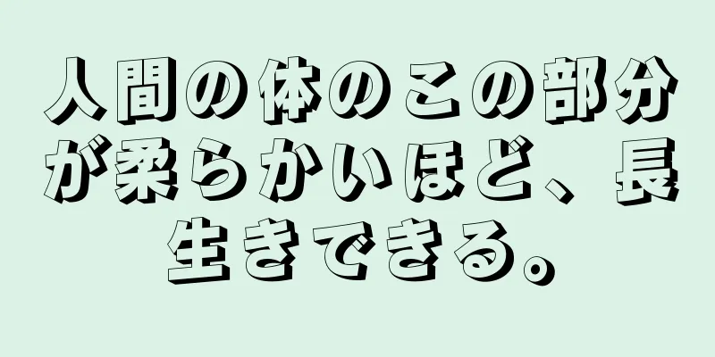 人間の体のこの部分が柔らかいほど、長生きできる。