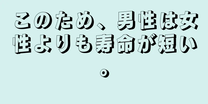 このため、男性は女性よりも寿命が短い。