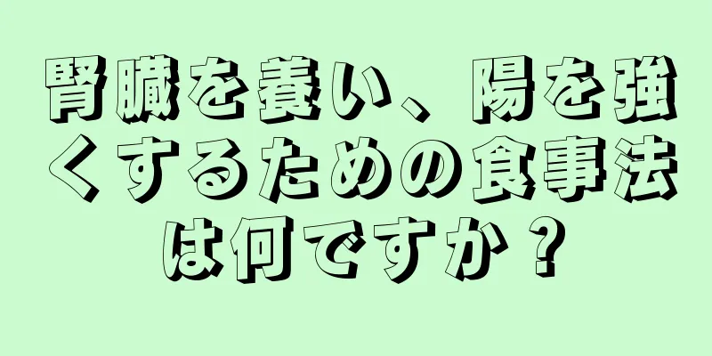腎臓を養い、陽を強くするための食事法は何ですか？