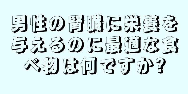 男性の腎臓に栄養を与えるのに最適な食べ物は何ですか?