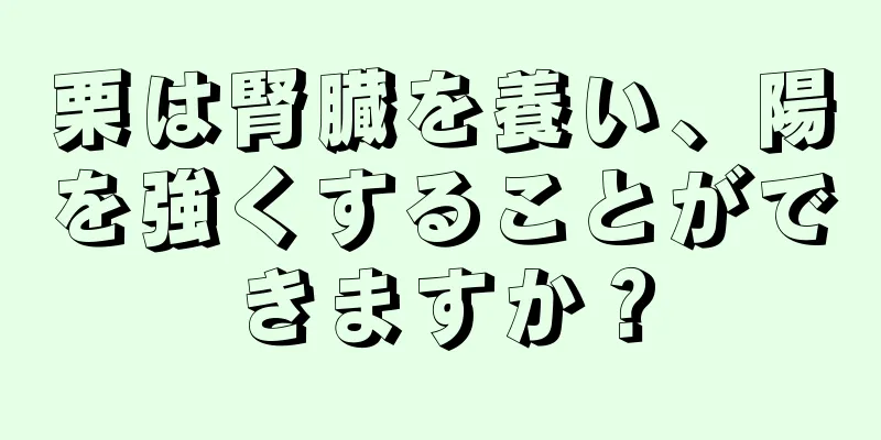 栗は腎臓を養い、陽を強くすることができますか？