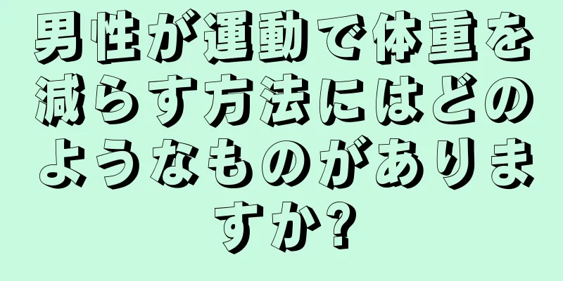 男性が運動で体重を減らす方法にはどのようなものがありますか?
