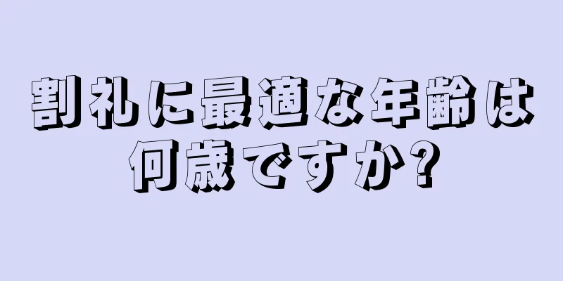 割礼に最適な年齢は何歳ですか?