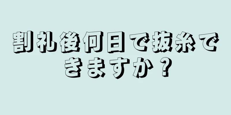 割礼後何日で抜糸できますか？