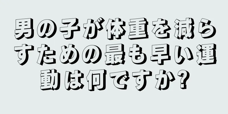 男の子が体重を減らすための最も早い運動は何ですか?