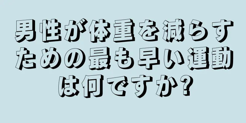 男性が体重を減らすための最も早い運動は何ですか?